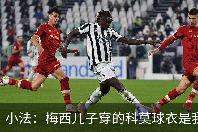 小法：梅西儿子穿的科莫球衣是我的，但我可没特意让他发出来