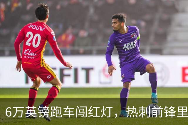 6万英镑跑车闯红灯，热刺前锋里沙利松被罚200英镑