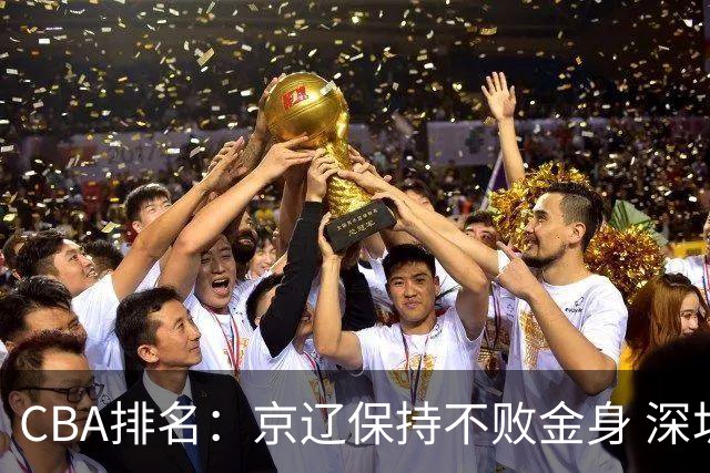 CBA排名：京辽保持不败金身 深圳连续惨负 江苏宁波暂居升降级区域